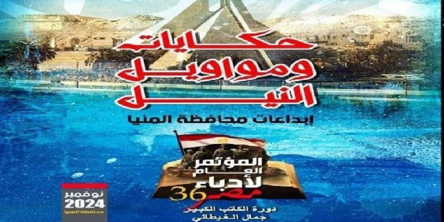 "حكايات ومواويل النيل".. المؤتمر العام لأدباء مصر في دورته 36 يحتفي بمبدعي المنيا